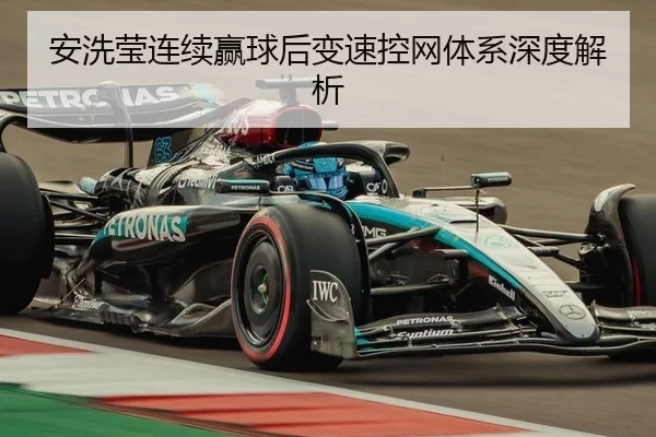 安洗莹连续赢球后变速控网体系深度解析