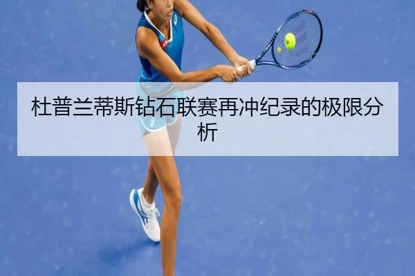 杜普兰蒂斯钻石联赛再冲纪录的极限分析